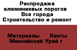 Распродажа алюминиевых порогов - Все города Строительство и ремонт » Материалы   . Ханты-Мансийский,Урай г.